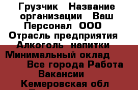 Грузчик › Название организации ­ Ваш Персонал, ООО › Отрасль предприятия ­ Алкоголь, напитки › Минимальный оклад ­ 17 000 - Все города Работа » Вакансии   . Кемеровская обл.,Прокопьевск г.